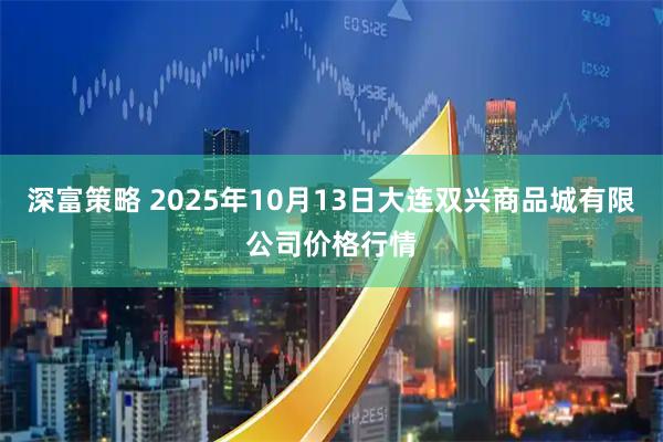 深富策略 2025年10月13日大连双兴商品城有限公司价格行情