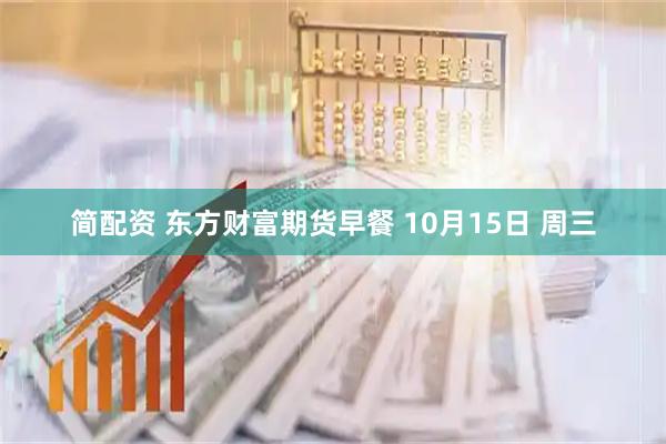 简配资 东方财富期货早餐 10月15日 周三