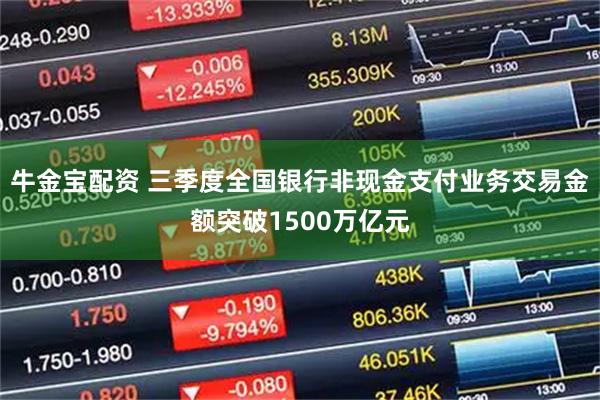 牛金宝配资 三季度全国银行非现金支付业务交易金额突破1500万亿元