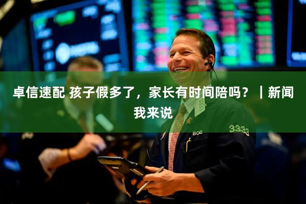 卓信速配 孩子假多了，家长有时间陪吗？｜新闻我来说
