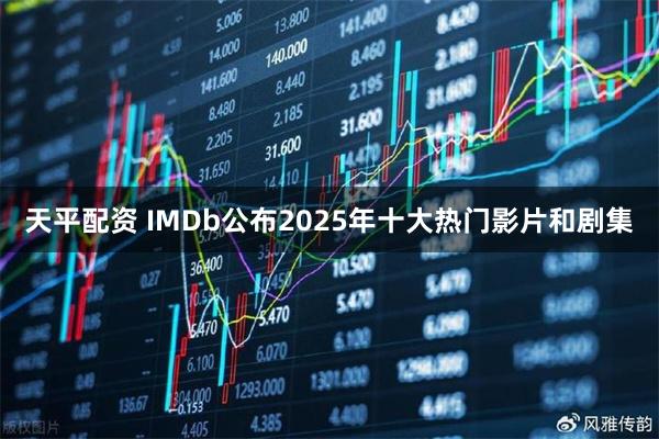 天平配资 IMDb公布2025年十大热门影片和剧集