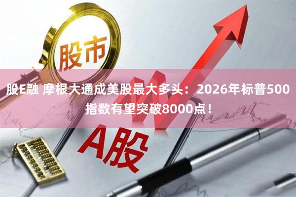 股E融 摩根大通成美股最大多头：2026年标普500指数有望突破8000点！
