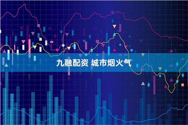 九融配资 城市烟火气
